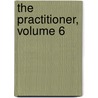 The Practitioner, Volume 6 by Anonymous Anonymous