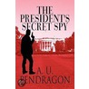 The President's Secret Spy by A.U. Pendragon