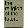 The Religion Of The Future door Charles William Eliot