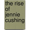 The Rise Of Jennie Cushing by Mary Stanbery Watts