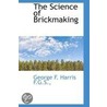 The Science Of Brickmaking door George F. Harris F.G.S.