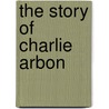The Story Of Charlie Arbon door Bernard Catchpole