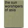 The Sun Worshipers Of Asia door Charles D. Poston