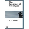 The Supplices Of Aeschylus by Thomas George Tucker