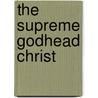 The Supreme Godhead Christ door Dd William R. Gordon