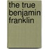 The True Benjamin Franklin