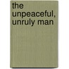 The Unpeaceful, Unruly Man by Anna Marisa Sava
