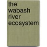 The Wabash River Ecosystem by James R. Gammon