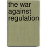 The War Against Regulation by Phillip J. Cooper