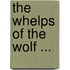 The Whelps Of The Wolf ...