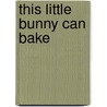 This Little Bunny Can Bake door Janet Stein