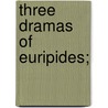 Three Dramas Of Euripides; by William Cranston Lawton