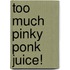 Too Much Pinky Ponk Juice!