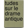 Tudes Sur Le Drame Antique by Henri Weil