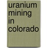 Uranium Mining In Colorado door Miriam T. Timpledon