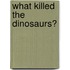 What Killed The Dinosaurs?