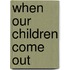 When Our Children Come Out