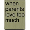 When Parents Love Too Much door Mitch Meyerson