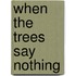 When The Trees Say Nothing