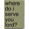 Where Do I Serve You Lord? door Shirley Stahl