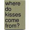 Where Do Kisses Come From? door Maria Fleming