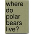 Where Do Polar Bears Live?
