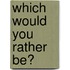 Which Would You Rather Be?