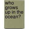 Who Grows Up in the Ocean? door Theresa Longenecker