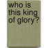 Who Is This King Of Glory?