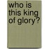 Who Is This King of Glory?