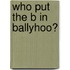 Who Put the B in Ballyhoo?