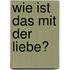 Wie ist das mit der Liebe?