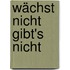 Wächst nicht gibt's nicht