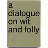 A Dialogue On Wit And Folly by Professor John Heywood
