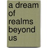 A Dream Of Realms Beyond Us by Adair Welcker