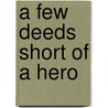 A Few Deeds Short Of A Hero by Robert Widders