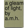 A Gleam Of Light, By A.M.H. door Onbekend