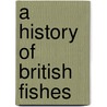 A History Of British Fishes door Onbekend