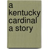 A Kentucky Cardinal A Story door James Lane Allen