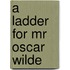 A Ladder For Mr Oscar Wilde