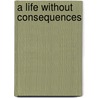 A Life Without Consequences door Stephen Elliott