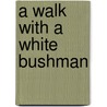 A Walk With A White Bushman by Laurens van der Post