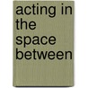 Acting in the Space Between door W. Kirk John