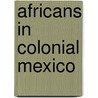 Africans In Colonial Mexico by Herman L. Bennett