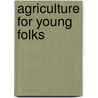 Agriculture For Young Folks door A.D. Wilson