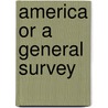 America Or A General Survey by . Anonymous