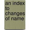 An Index To Changes Of Name by William Phillimore Watts Phillimore