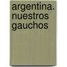 Argentina. Nuestros Gauchos door Leonardo A. Gonzalez