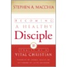 Becoming A Healthy Disciple by Stephen A. Macchia