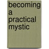 Becoming a Practical Mystic door Jacquelyn Small